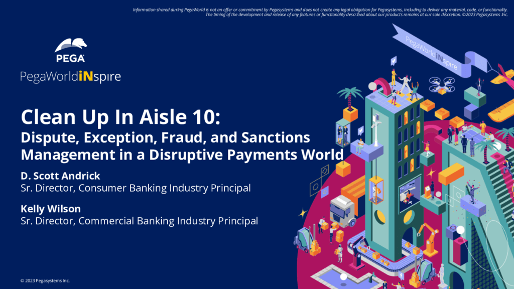 PegaWorld iNspire 2023: Clean up in aisle 10: Dispute, exception, fraud, and sanction management in a disruptive payments world (Presentation)