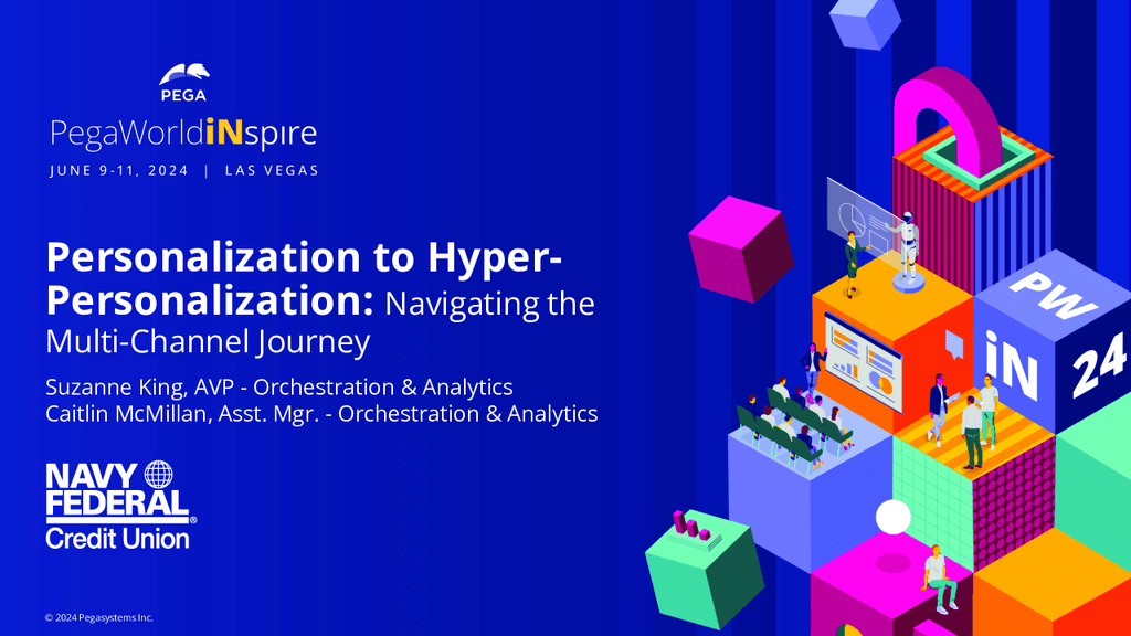 PegaWorld iNspire 2024: Personalization to Hyper-Personalization: Navigating the Multi-Channel Journey at Navy Federal Credit Union (Presentation)